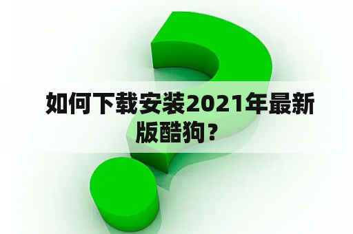  如何下载安装2021年最新版酷狗？