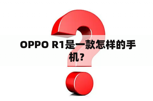  OPPO R1是一款怎样的手机？