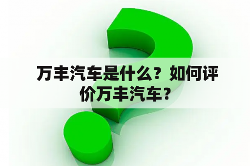  万丰汽车是什么？如何评价万丰汽车？