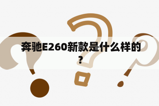  奔驰E260新款是什么样的？