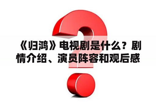  《归鸿》电视剧是什么？剧情介绍、演员阵容和观后感