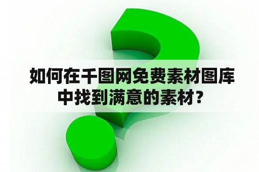  如何在千图网免费素材图库中找到满意的素材？