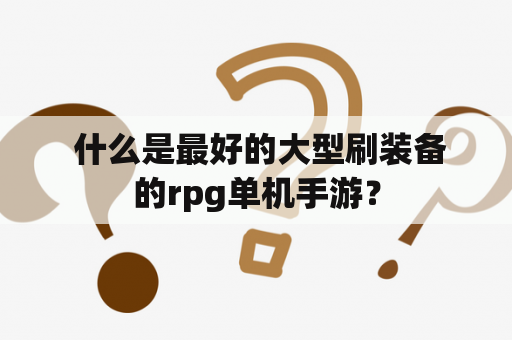  什么是最好的大型刷装备的rpg单机手游？