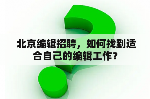  北京编辑招聘，如何找到适合自己的编辑工作？