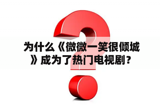  为什么《微微一笑很倾城》成为了热门电视剧？