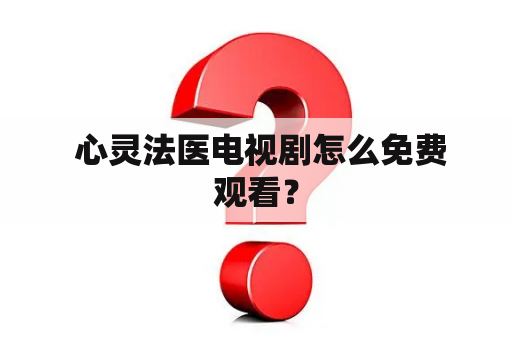  心灵法医电视剧怎么免费观看？