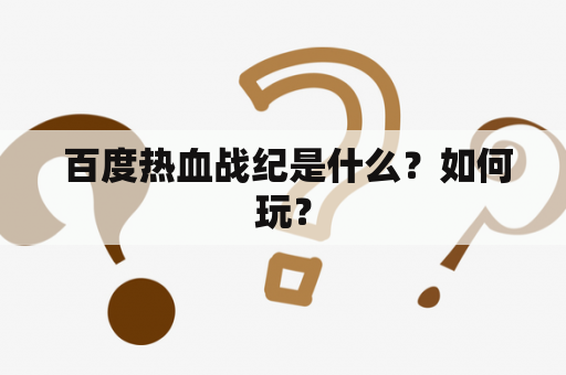  百度热血战纪是什么？如何玩？