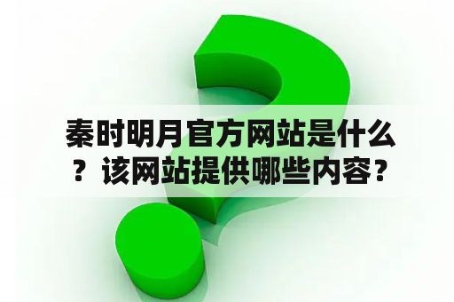  秦时明月官方网站是什么？该网站提供哪些内容？