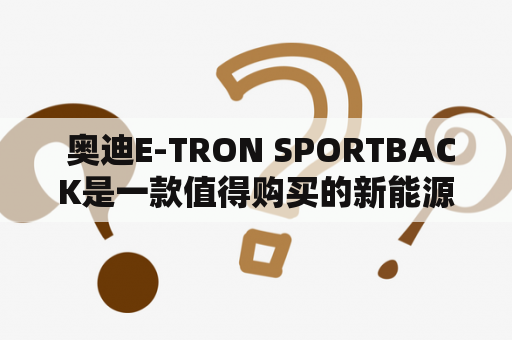  奥迪E-TRON SPORTBACK是一款值得购买的新能源车吗？