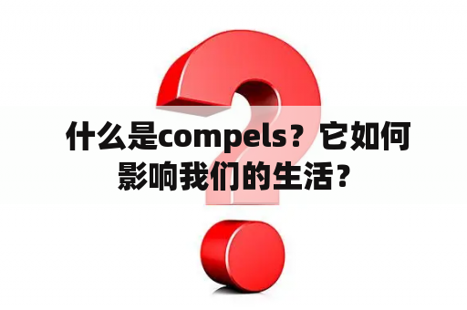  什么是compels？它如何影响我们的生活？