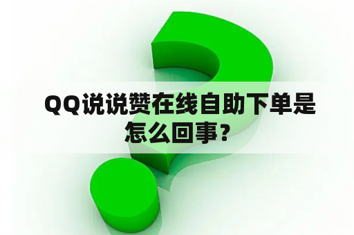  QQ说说赞在线自助下单是怎么回事？