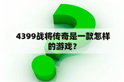  4399战将传奇是一款怎样的游戏？