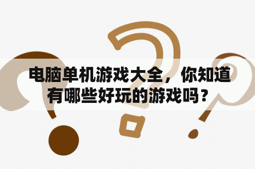  电脑单机游戏大全，你知道有哪些好玩的游戏吗？