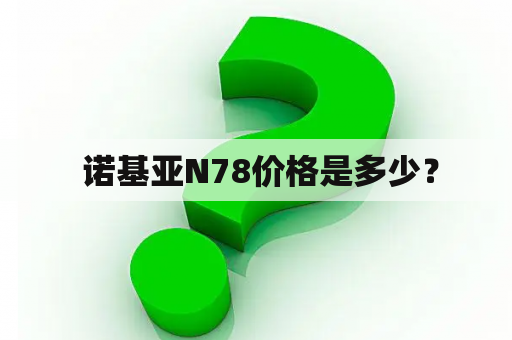  诺基亚N78价格是多少？