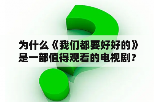  为什么《我们都要好好的》是一部值得观看的电视剧？