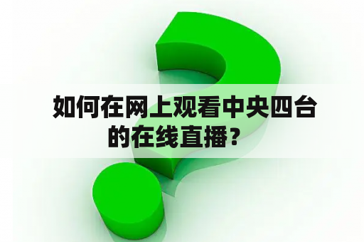  如何在网上观看中央四台的在线直播？ 