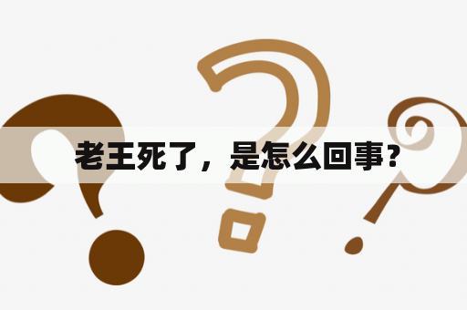  老王死了，是怎么回事？