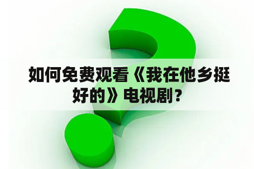  如何免费观看《我在他乡挺好的》电视剧？