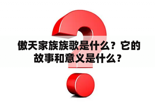  傲天家族族歌是什么？它的故事和意义是什么？