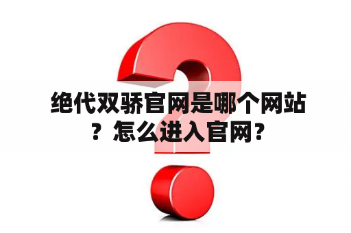  绝代双骄官网是哪个网站？怎么进入官网？