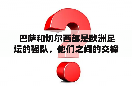  巴萨和切尔西都是欧洲足坛的强队，他们之间的交锋如何？