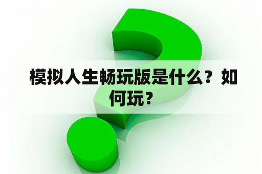  模拟人生畅玩版是什么？如何玩？