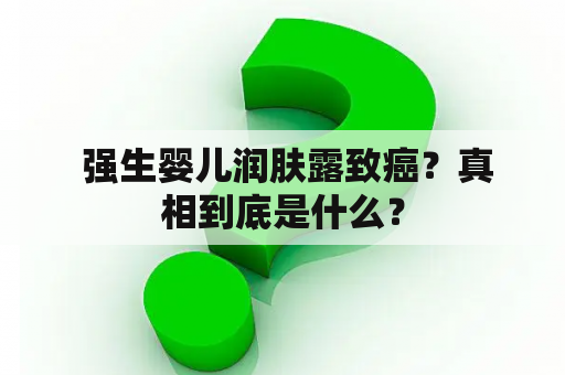  强生婴儿润肤露致癌？真相到底是什么？