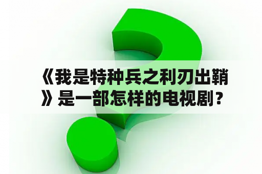  《我是特种兵之利刃出鞘》是一部怎样的电视剧？