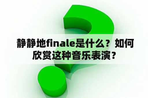  静静地finale是什么？如何欣赏这种音乐表演？