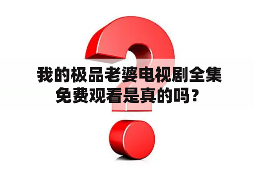  我的极品老婆电视剧全集免费观看是真的吗？