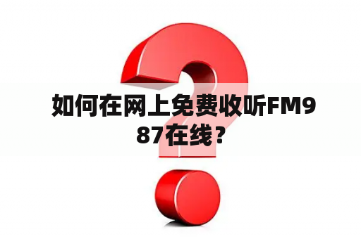  如何在网上免费收听FM987在线？