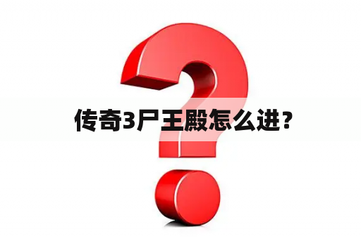  传奇3尸王殿怎么进？