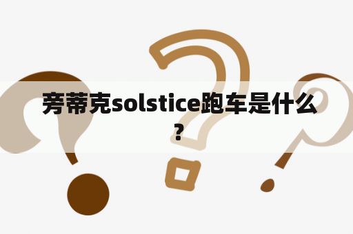  旁蒂克solstice跑车是什么？