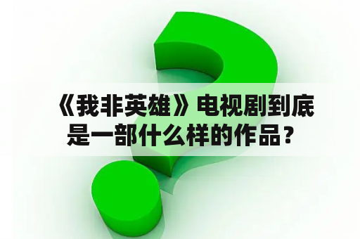  《我非英雄》电视剧到底是一部什么样的作品？