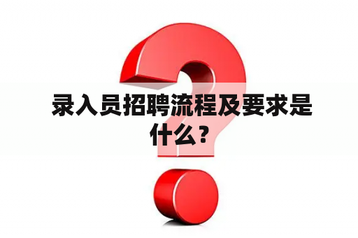  录入员招聘流程及要求是什么？