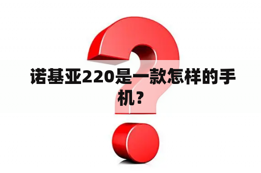  诺基亚220是一款怎样的手机？