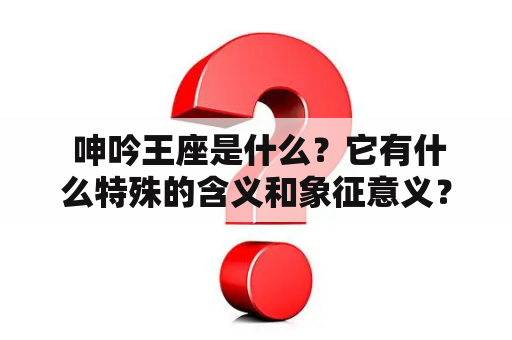  呻吟王座是什么？它有什么特殊的含义和象征意义？