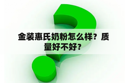  金装惠氏奶粉怎么样？质量好不好？