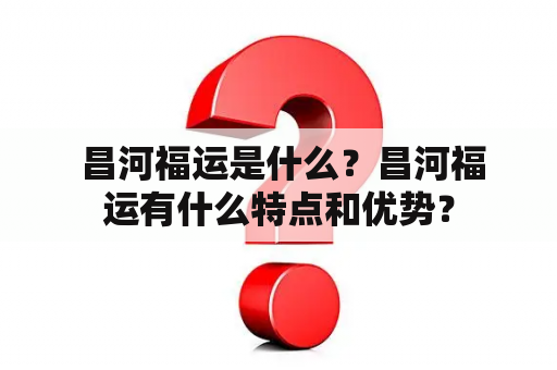  昌河福运是什么？昌河福运有什么特点和优势？