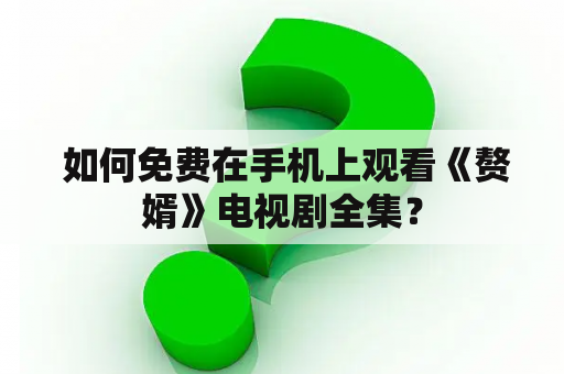  如何免费在手机上观看《赘婿》电视剧全集？