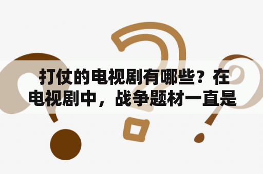  打仗的电视剧有哪些？在电视剧中，战争题材一直是备受关注的，打仗的电视剧更是其中的一大类。那么，究竟有哪些打仗的电视剧呢？下面就为大家介绍一些经典的打仗电视剧。