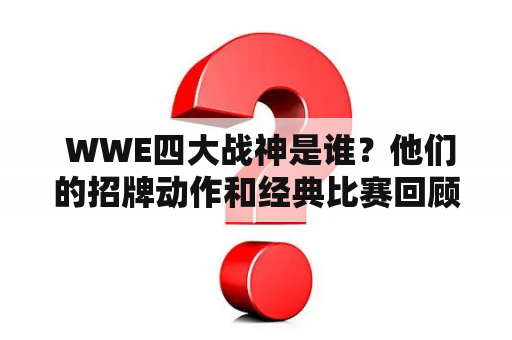  WWE四大战神是谁？他们的招牌动作和经典比赛回顾