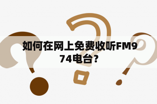  如何在网上免费收听FM974电台？