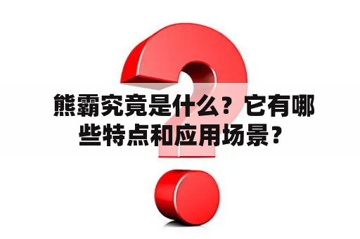  熊霸究竟是什么？它有哪些特点和应用场景？