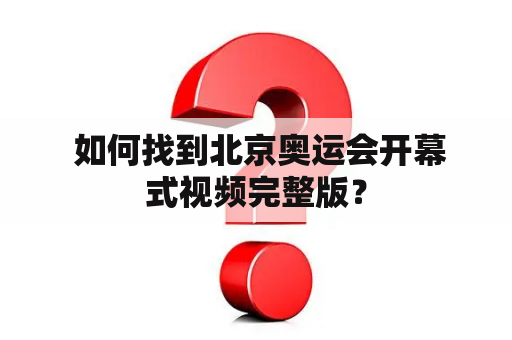  如何找到北京奥运会开幕式视频完整版？