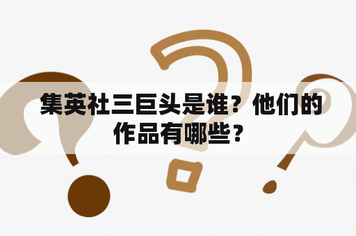  集英社三巨头是谁？他们的作品有哪些？