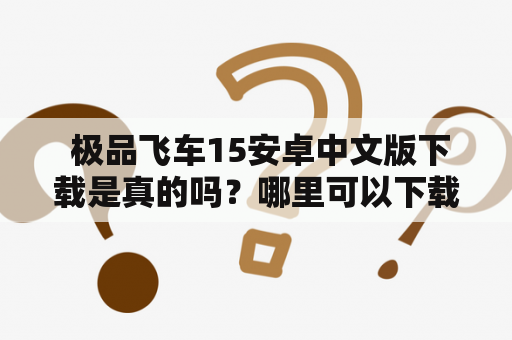  极品飞车15安卓中文版下载是真的吗？哪里可以下载？