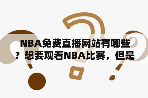  NBA免费直播网站有哪些？想要观看NBA比赛，但是不想花费高昂的费用购买电视或者付费直播？那么你可以尝试一些免费的NBA直播网站。这些网站提供了高清流畅的NBA比赛直播，让你随时随地观看你最喜欢的球队和球星的比赛。下面是一些值得尝试的NBA免费直播网站。