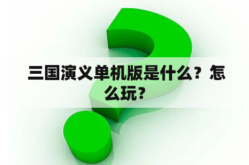  三国演义单机版是什么？怎么玩？