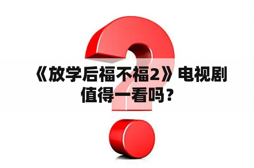  《放学后福不福2》电视剧值得一看吗？